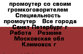 промоутер со своим громкоговорителем › Специальность ­ промоутер - Все города, Санкт-Петербург г. Работа » Резюме   . Московская обл.,Климовск г.